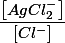 \dfrac{\left[AgCl_{2}^{-}\right]}{\left[Cl^{-}\right]}